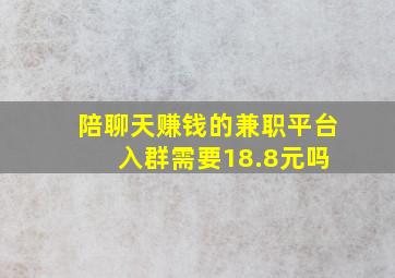 陪聊天赚钱的兼职平台 入群需要18.8元吗